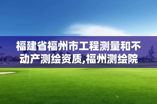 福建省福州市工程测量和不动产测绘资质,福州测绘院地址。