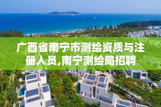 广西省南宁市测绘资质与注册人员,南宁测绘局招聘