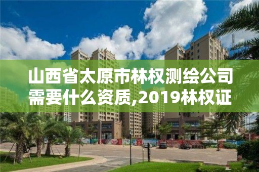 山西省太原市林权测绘公司需要什么资质,2019林权证测绘收费标准。