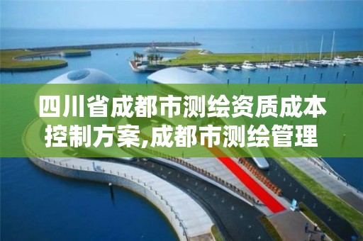 四川省成都市测绘资质成本控制方案,成都市测绘管理办法。