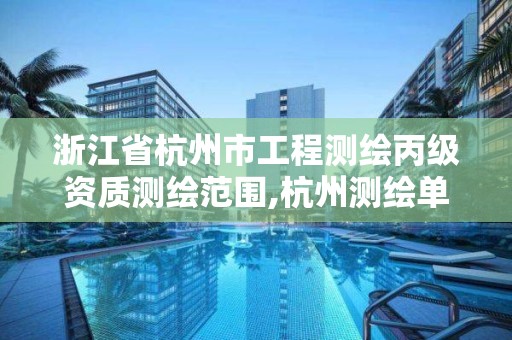 浙江省杭州市工程测绘丙级资质测绘范围,杭州测绘单位