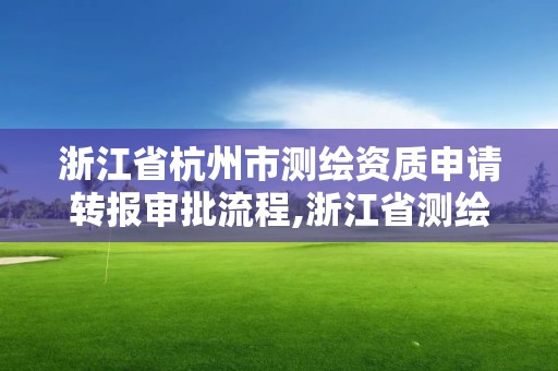 浙江省杭州市测绘资质申请转报审批流程,浙江省测绘资质管理。