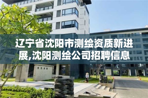 辽宁省沈阳市测绘资质新进展,沈阳测绘公司招聘信息最新招聘