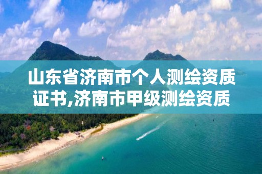 山东省济南市个人测绘资质证书,济南市甲级测绘资质单位