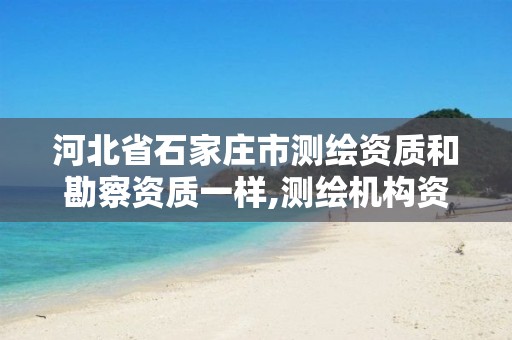 河北省石家庄市测绘资质和勘察资质一样,测绘机构资质级别