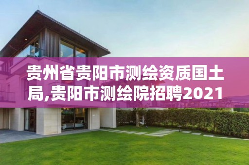 贵州省贵阳市测绘资质国土局,贵阳市测绘院招聘2021