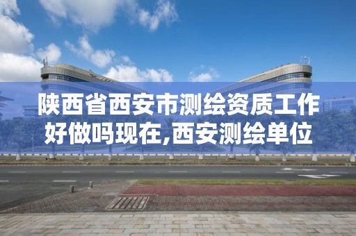 陕西省西安市测绘资质工作好做吗现在,西安测绘单位招聘。