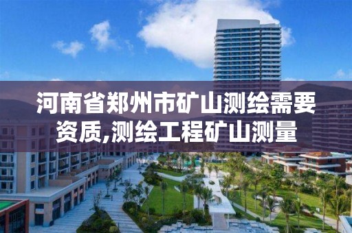 河南省郑州市矿山测绘需要资质,测绘工程矿山测量