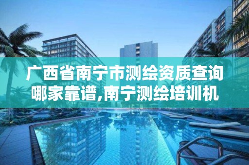 广西省南宁市测绘资质查询哪家靠谱,南宁测绘培训机构。