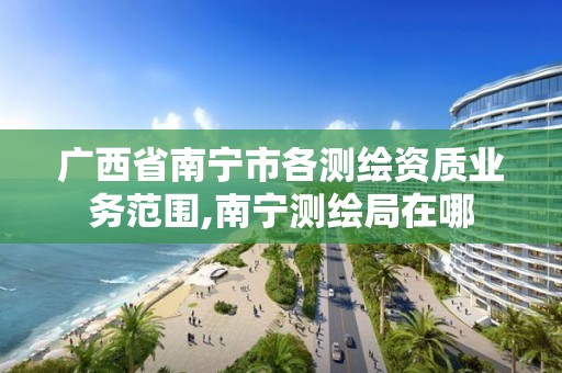 广西省南宁市各测绘资质业务范围,南宁测绘局在哪