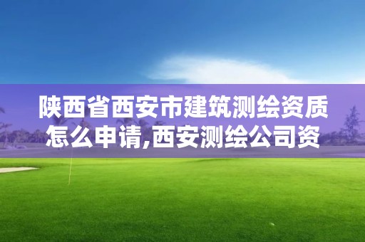 陕西省西安市建筑测绘资质怎么申请,西安测绘公司资质