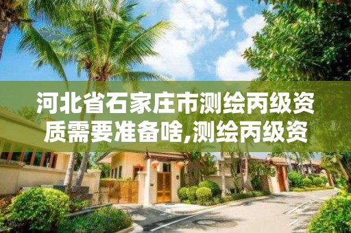 河北省石家庄市测绘丙级资质需要准备啥,测绘丙级资质人员要求