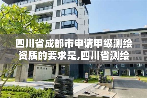 四川省成都市申请甲级测绘资质的要求是,四川省测绘甲级资质单位。