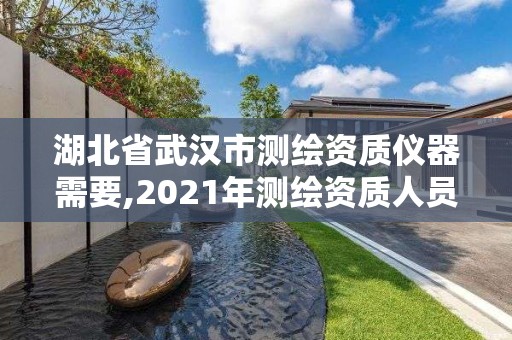 湖北省武汉市测绘资质仪器需要,2021年测绘资质人员要求