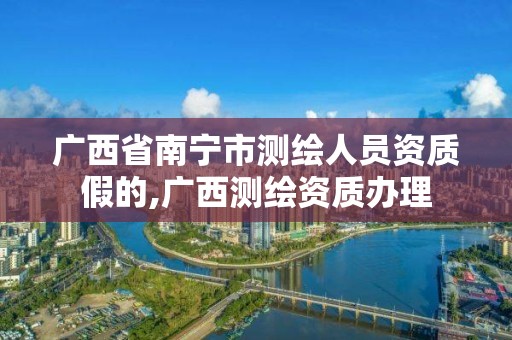 广西省南宁市测绘人员资质假的,广西测绘资质办理