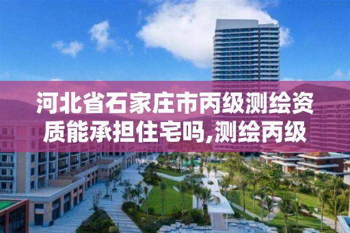 河北省石家庄市丙级测绘资质能承担住宅吗,测绘丙级资质证书。