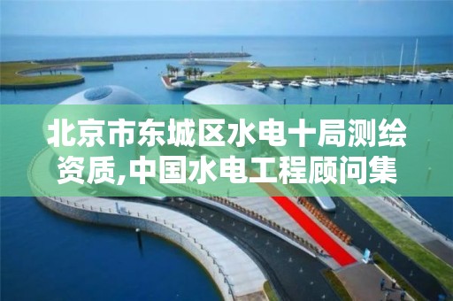 北京市东城区水电十局测绘资质,中国水电工程顾问集团北京勘测设计研究院。