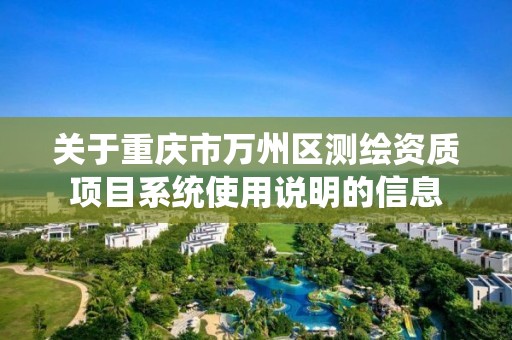 关于重庆市万州区测绘资质项目系统使用说明的信息