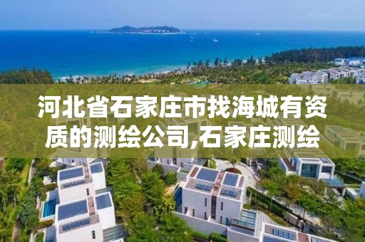 河北省石家庄市找海城有资质的测绘公司,石家庄测绘公司有哪些。