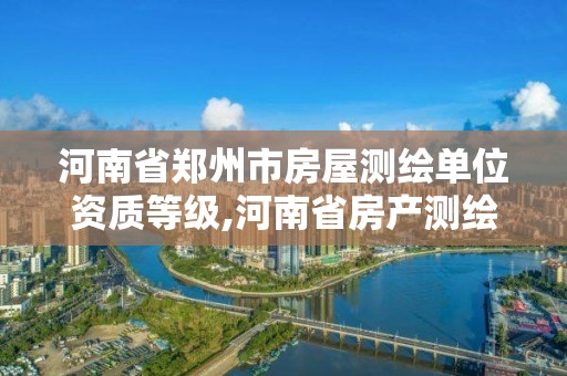 河南省郑州市房屋测绘单位资质等级,河南省房产测绘收费标准