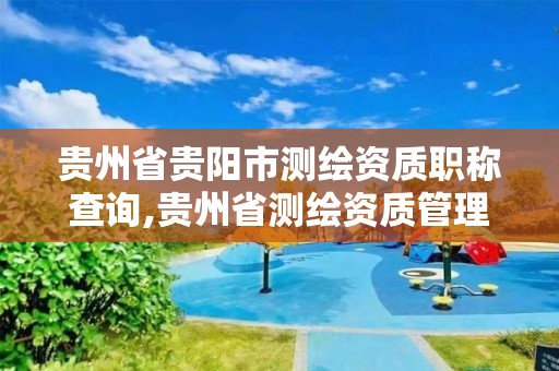 贵州省贵阳市测绘资质职称查询,贵州省测绘资质管理条例