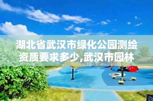 湖北省武汉市绿化公园测绘资质要求多少,武汉市园林绿化施工标准。