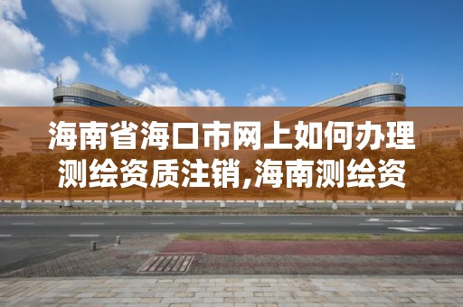 海南省海口市网上如何办理测绘资质注销,海南测绘资料信息中心