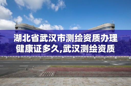 湖北省武汉市测绘资质办理健康证多久,武汉测绘资质代办。