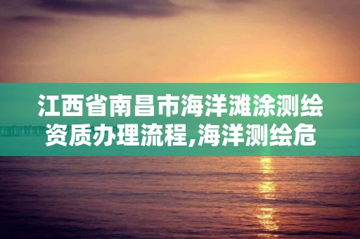 江西省南昌市海洋滩涂测绘资质办理流程,海洋测绘危险吗。