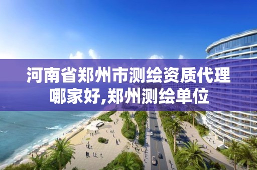 河南省郑州市测绘资质代理哪家好,郑州测绘单位