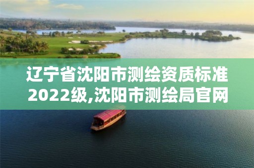 辽宁省沈阳市测绘资质标准2022级,沈阳市测绘局官网