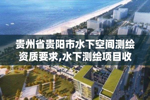 贵州省贵阳市水下空间测绘资质要求,水下测绘项目收费标准。