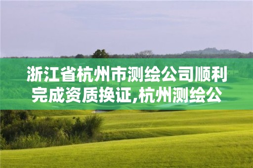 浙江省杭州市测绘公司顺利完成资质换证,杭州测绘公司招聘信息。