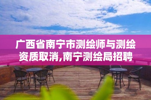 广西省南宁市测绘师与测绘资质取消,南宁测绘局招聘