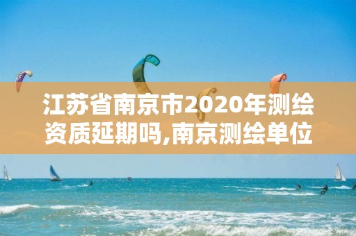 江苏省南京市2020年测绘资质延期吗,南京测绘单位