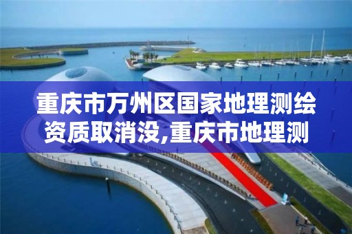 重庆市万州区国家地理测绘资质取消没,重庆市地理测绘单位名单。