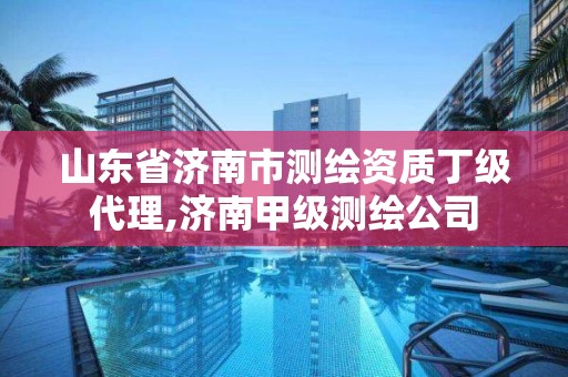 山东省济南市测绘资质丁级代理,济南甲级测绘公司