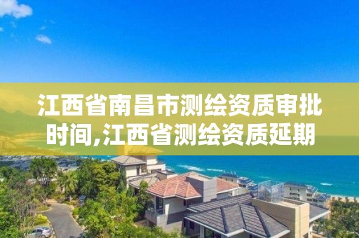 江西省南昌市测绘资质审批时间,江西省测绘资质延期公告