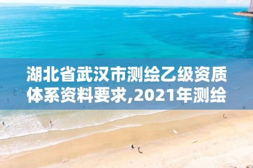 湖北省武汉市测绘乙级资质体系资料要求,2021年测绘乙级资质。