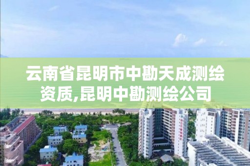 云南省昆明市中勘天成测绘资质,昆明中勘测绘公司