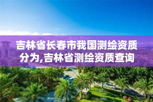 吉林省长春市我国测绘资质分为,吉林省测绘资质查询