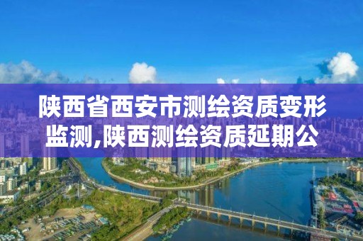 陕西省西安市测绘资质变形监测,陕西测绘资质延期公告