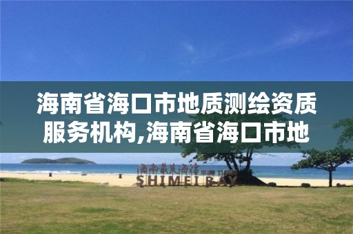 海南省海口市地质测绘资质服务机构,海南省海口市地质测绘资质服务机构有哪些