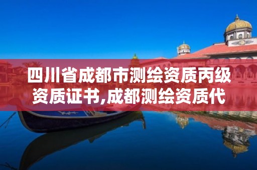 四川省成都市测绘资质丙级资质证书,成都测绘资质代办公司