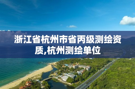 浙江省杭州市省丙级测绘资质,杭州测绘单位