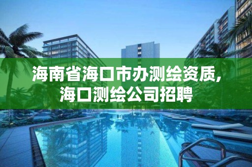 海南省海口市办测绘资质,海口测绘公司招聘