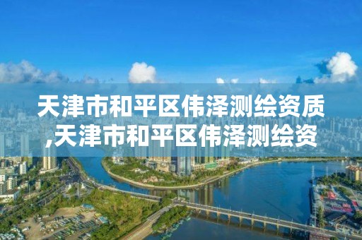 天津市和平区伟泽测绘资质,天津市和平区伟泽测绘资质公示