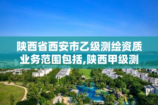 陕西省西安市乙级测绘资质业务范围包括,陕西甲级测绘资质单位。