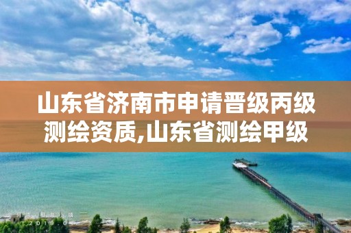 山东省济南市申请晋级丙级测绘资质,山东省测绘甲级资质单位