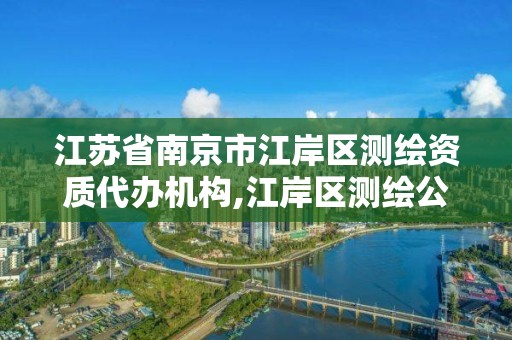 江苏省南京市江岸区测绘资质代办机构,江岸区测绘公司。